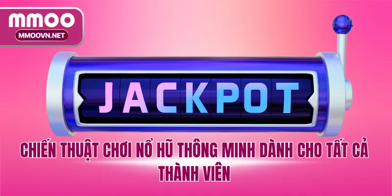 Chiến thuật chơi nổ hũ thông minh dành cho tất cả thành viên
