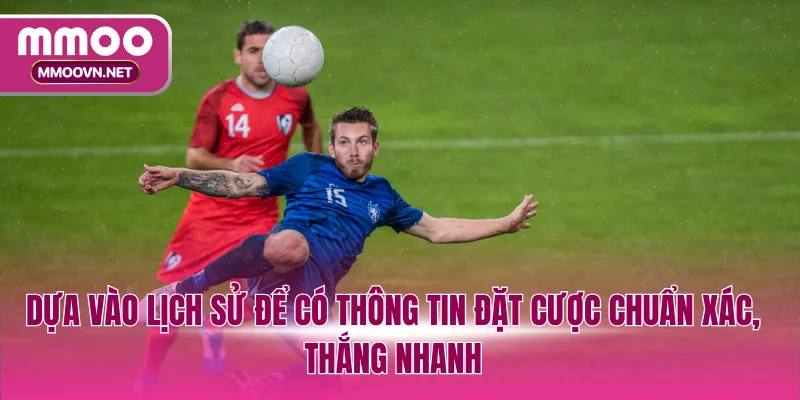 Dựa vào lịch sử để có thông tin đặt cược chuẩn xác, thắng nhanh