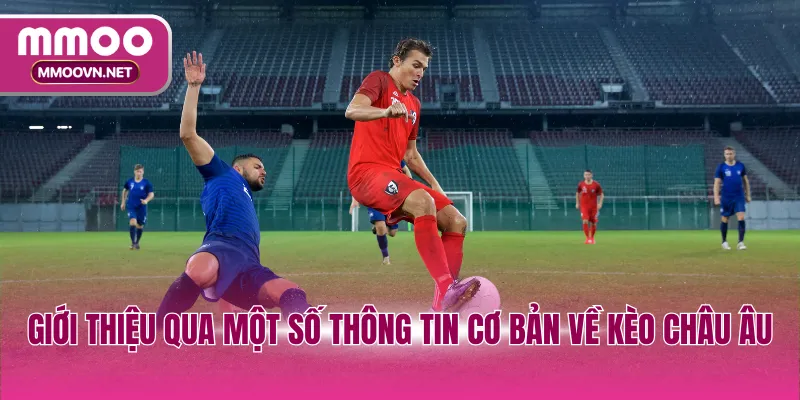 Giới thiệu qua một số thông tin cơ bản về kèo châu Âu
