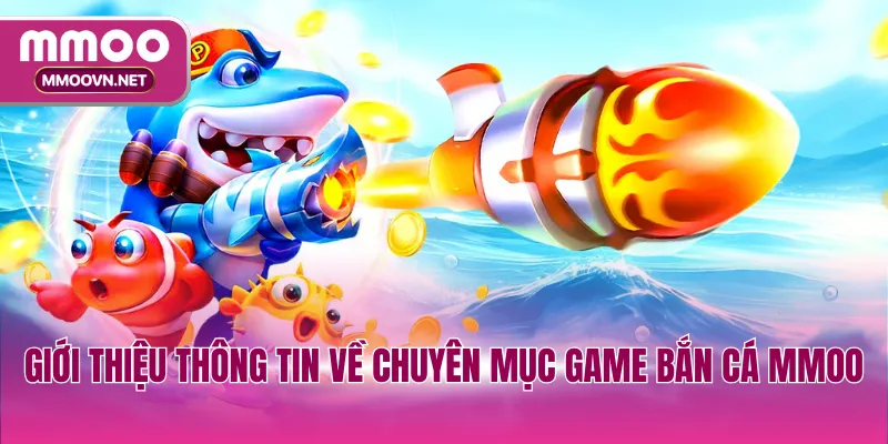 Giới thiệu thông tin về chuyên mục game bắn cá MMOO