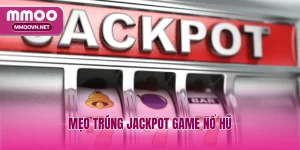 Mẹo Trúng Jackpot Game Nổ Hũ