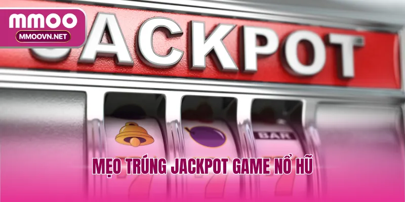 Mẹo Trúng Jackpot Game Nổ Hũ