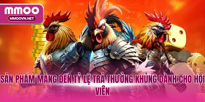 Sản phẩm mang đến tỷ lệ trả thưởng khủng dành cho hội viên
