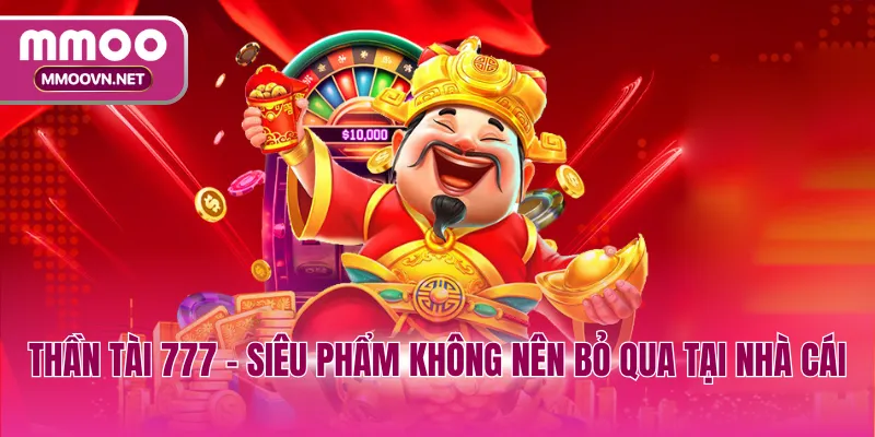 Thần tài 777 - Siêu phẩm không nên bỏ qua tại nhà cái